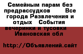 Семейным парам без предрассудков!!!! - Все города Развлечения и отдых » События, вечеринки и тусовки   . Ивановская обл.